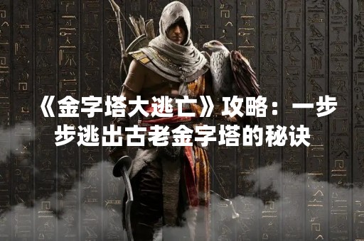 《金字塔大逃亡》攻略：一步步逃出古老金字塔的秘诀