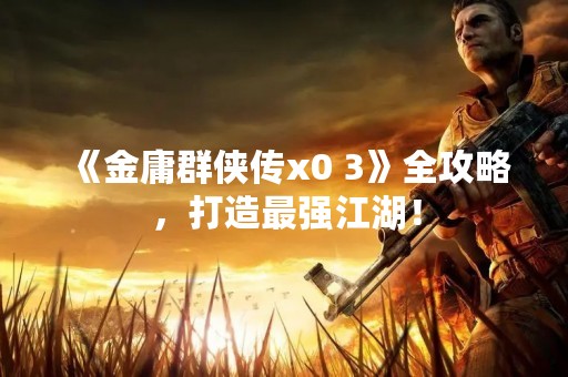 《金庸群侠传x0 3》全攻略，打造最强江湖！