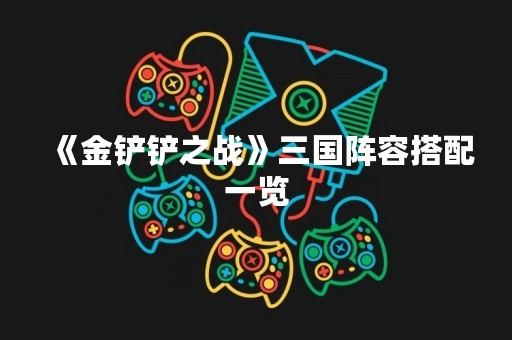 《金铲铲之战》三国阵容搭配一览