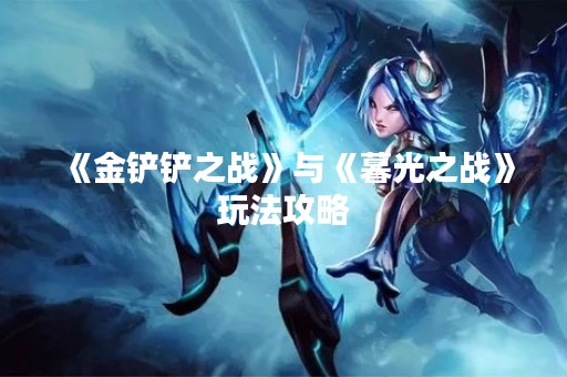 《金铲铲之战》与《暮光之战》玩法攻略