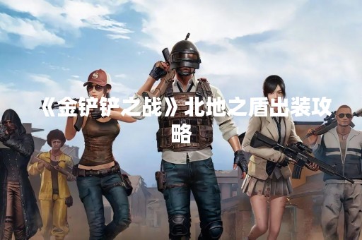 《金铲铲之战》北地之盾出装攻略