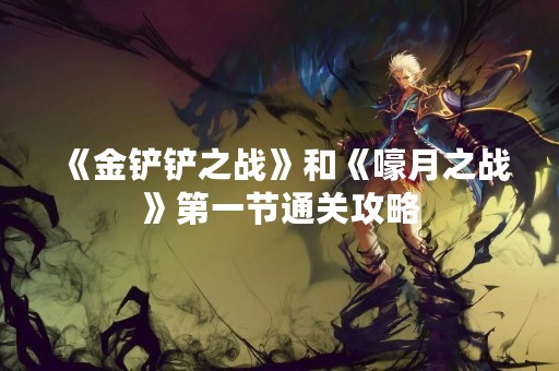 《金铲铲之战》和《嚎月之战》第一节通关攻略