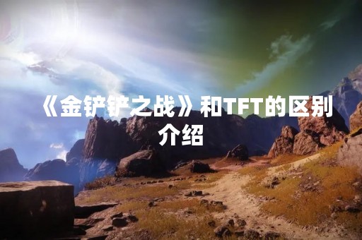 《金铲铲之战》和TFT的区别介绍