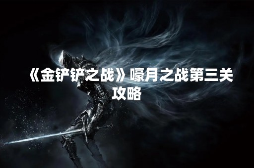 《金铲铲之战》嚎月之战第三关攻略