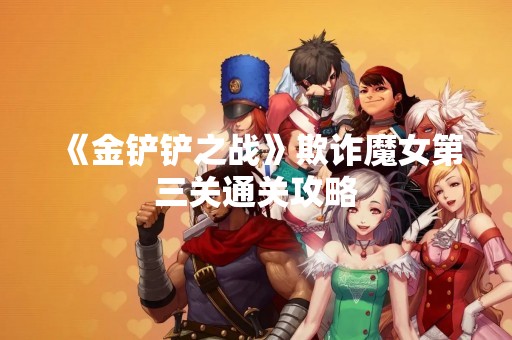 《金铲铲之战》欺诈魔女第三关通关攻略
