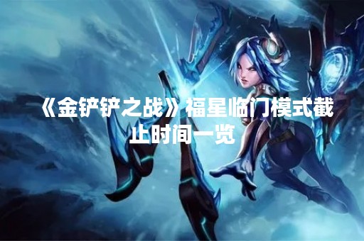 《金铲铲之战》福星临门模式截止时间一览