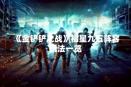 《金铲铲之战》福星九五阵容玩法一览