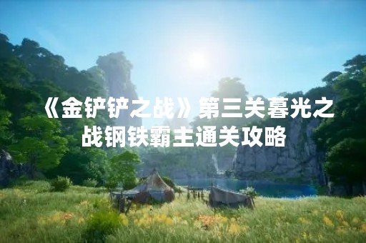 《金铲铲之战》第三关暮光之战钢铁霸主通关攻略