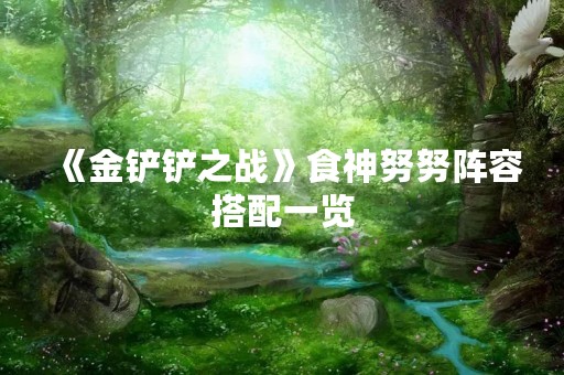 《金铲铲之战》食神努努阵容搭配一览
