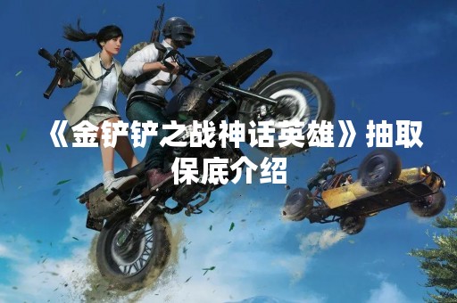 《金铲铲之战神话英雄》抽取保底介绍