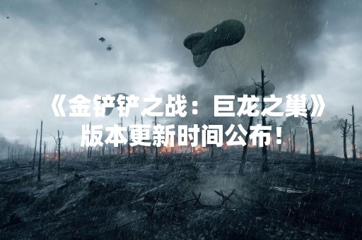 《金铲铲之战：巨龙之巢》版本更新时间公布！