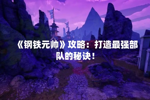 《钢铁元帅》攻略：打造最强部队的秘诀！