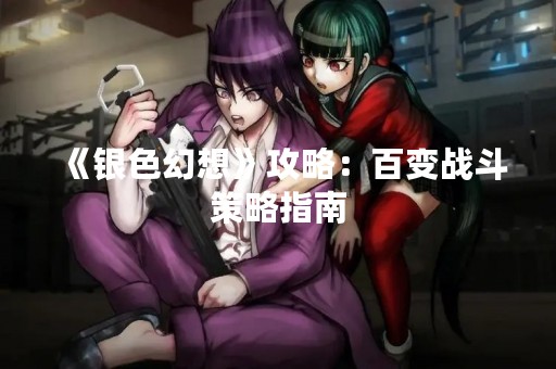 《银色幻想》攻略：百变战斗策略指南