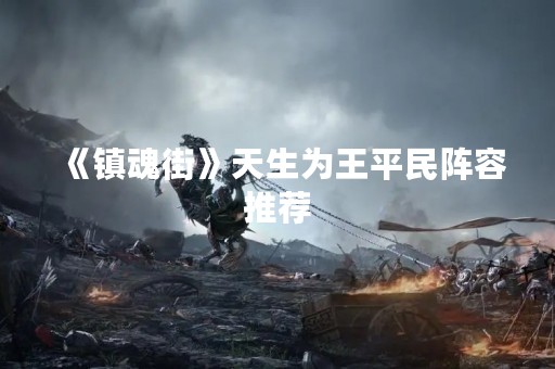 《镇魂街》天生为王平民阵容推荐