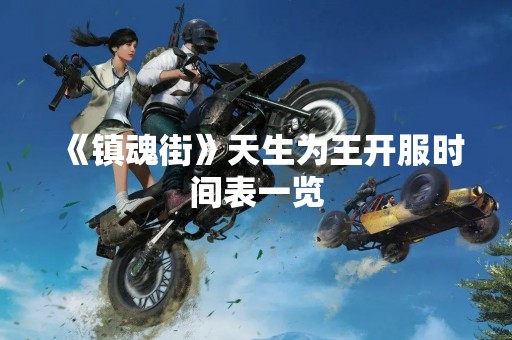 《镇魂街》天生为王开服时间表一览