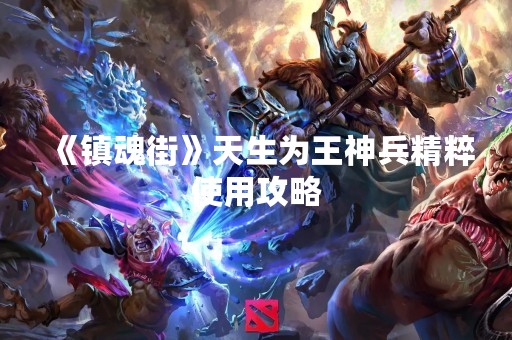 《镇魂街》天生为王神兵精粹使用攻略