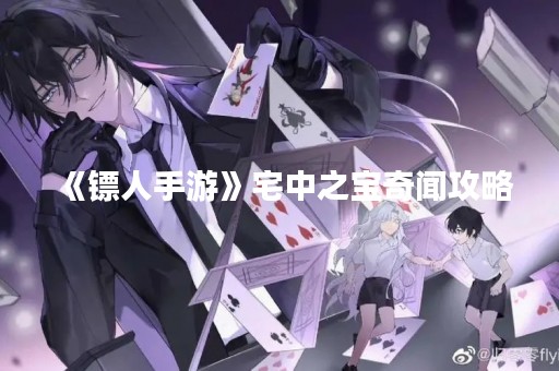 《镖人手游》宅中之宝奇闻攻略
