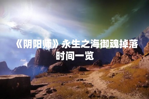 《阴阳师》永生之海御魂掉落时间一览