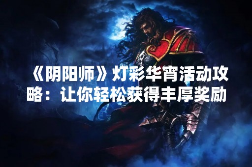《阴阳师》灯彩华宵活动攻略：让你轻松获得丰厚奖励！