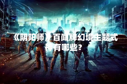 《阴阳师》百闻牌幻境主题式神有哪些？