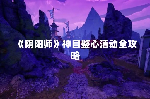 《阴阳师》神目鉴心活动全攻略