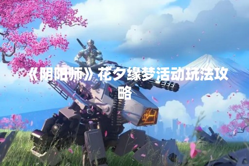 《阴阳师》花夕缘梦活动玩法攻略