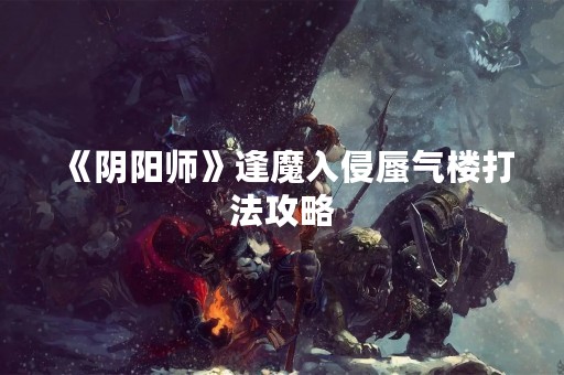 《阴阳师》逢魔入侵蜃气楼打法攻略