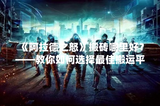 《阿拉德之怒》搬砖哪里好？——教你如何选择最佳搬运平台