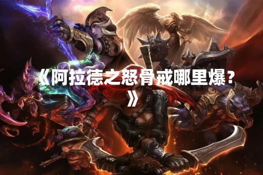 《阿拉德之怒骨戒哪里爆？》