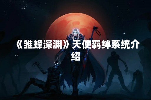 《雏蜂深渊》天使羁绊系统介绍