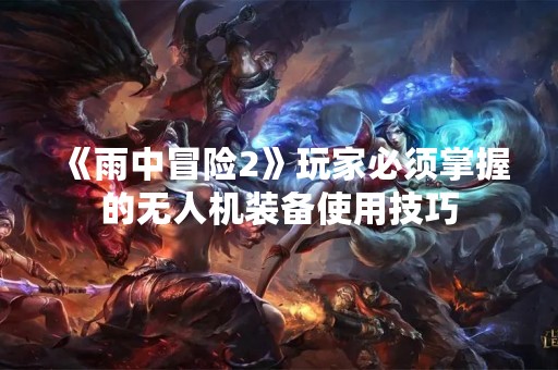 《雨中冒险2》玩家必须掌握的无人机装备使用技巧