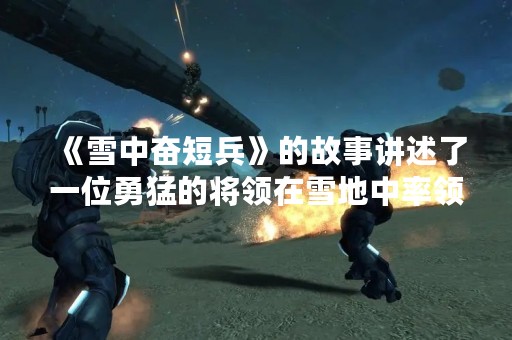 《雪中奋短兵》的故事讲述了一位勇猛的将领在雪地中率领士兵奋勇作战，最终获得胜利的故事。这个故事的主人公是谁呢？