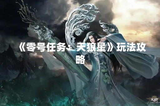 《零号任务：天狼星》玩法攻略