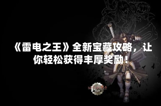 《雷电之王》全新宝藏攻略，让你轻松获得丰厚奖励！