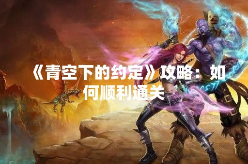 《青空下的约定》攻略：如何顺利通关