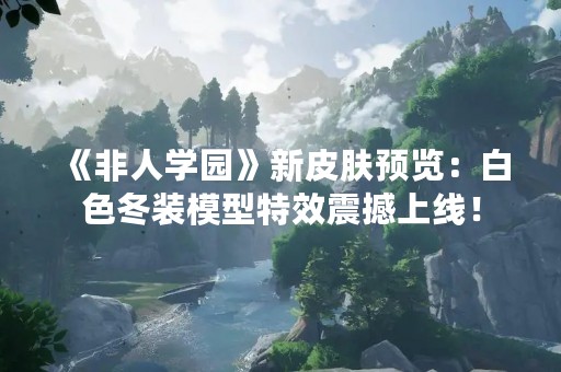 《非人学园》新皮肤预览：白色冬装模型特效震撼上线！