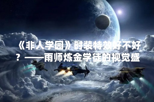 《非人学园》时装特效好不好？——雨师炼金学徒的视觉盛宴