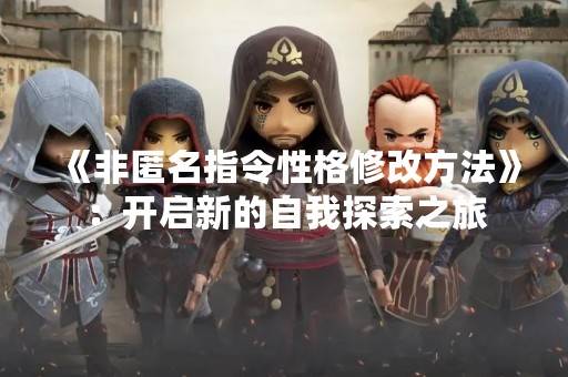 《非匿名指令性格修改方法》：开启新的自我探索之旅