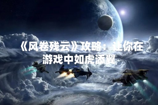 《风卷残云》攻略：让你在游戏中如虎添翼