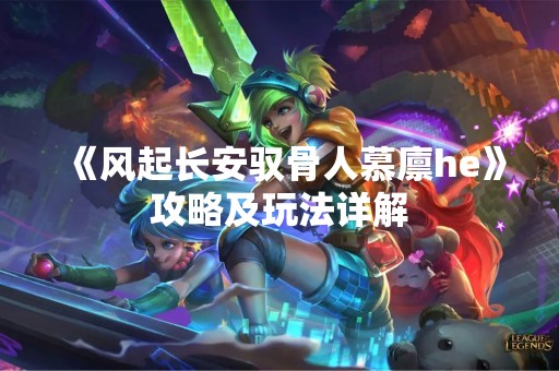 《风起长安驭骨人慕廪he》攻略及玩法详解