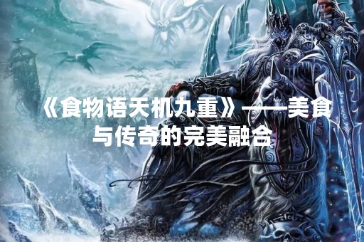 《食物语天机九重》——美食与传奇的完美融合