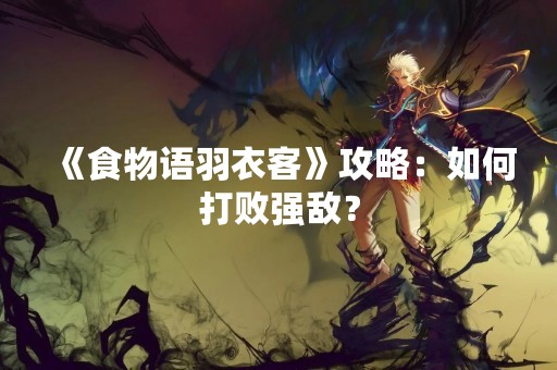 《食物语羽衣客》攻略：如何打败强敌？