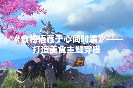 《食物语藏于心间时装》——打造美食主题穿搭