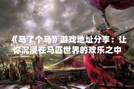 《马了个马》游戏地址分享：让你沉浸在马匹世界的欢乐之中
