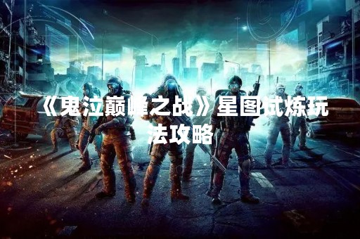 《鬼泣巅峰之战》星图试炼玩法攻略