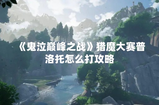 《鬼泣巅峰之战》猎魔大赛普洛托怎么打攻略