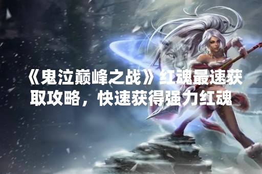 《鬼泣巅峰之战》红魂最速获取攻略，快速获得强力红魂