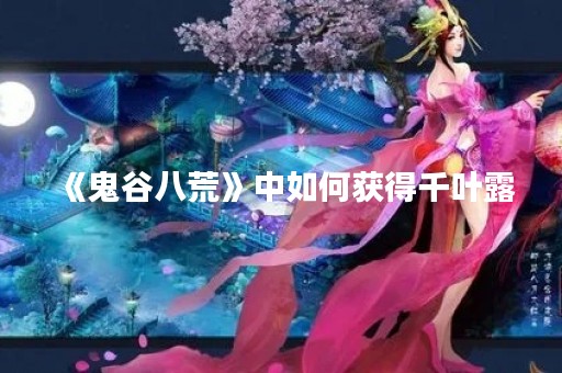 《鬼谷八荒》中如何获得千叶露