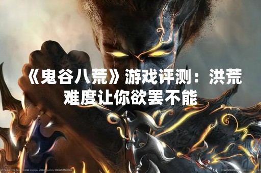 《鬼谷八荒》游戏评测：洪荒难度让你欲罢不能