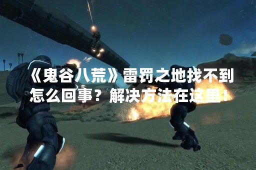 《鬼谷八荒》雷罚之地找不到怎么回事？解决方法在这里！